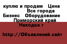 куплю и продам › Цена ­ 50 000 - Все города Бизнес » Оборудование   . Приморский край,Находка г.